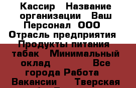 Кассир › Название организации ­ Ваш Персонал, ООО › Отрасль предприятия ­ Продукты питания, табак › Минимальный оклад ­ 35 000 - Все города Работа » Вакансии   . Тверская обл.,Торжок г.